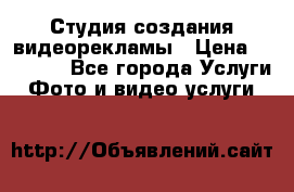 Студия создания видеорекламы › Цена ­ 20 000 - Все города Услуги » Фото и видео услуги   